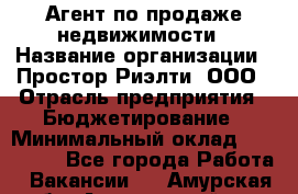 Агент по продаже недвижимости › Название организации ­ Простор-Риэлти, ООО › Отрасль предприятия ­ Бюджетирование › Минимальный оклад ­ 140 000 - Все города Работа » Вакансии   . Амурская обл.,Архаринский р-н